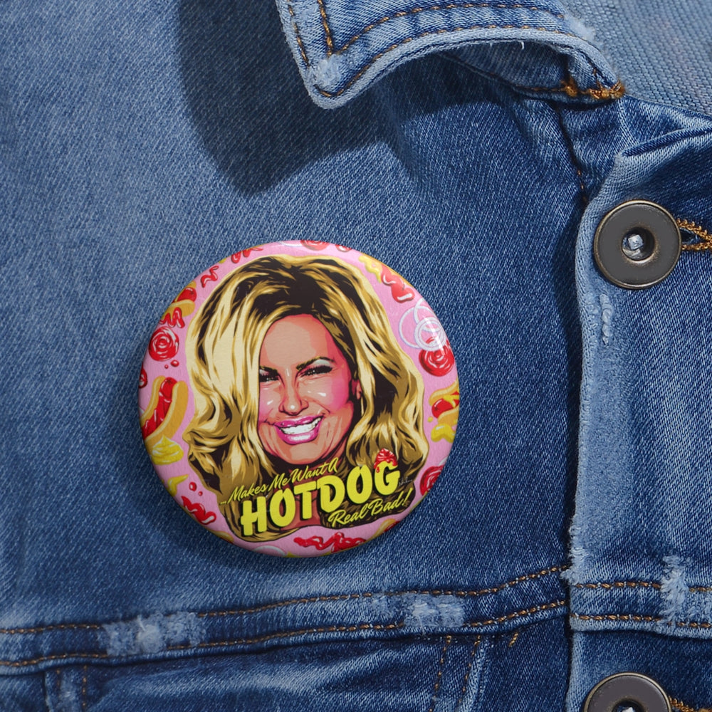 Makes Me Want A Hot Dog Real Bad! - Custom Pin Buttons